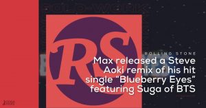 Rolling Stone: Max has released a Steve Aoki remix of his hit single “Blueberry Eyes,” featuring Suga of BTS